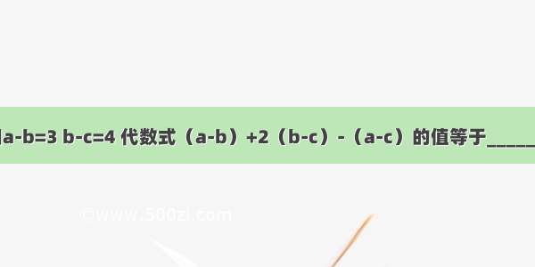 已知a-b=3 b-c=4 代数式（a-b）+2（b-c）-（a-c）的值等于________．