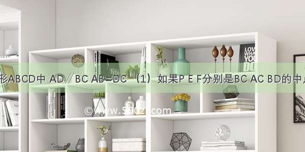 如图1 梯形ABCD中 AD∥BC AB=DC （1）如果P E F分别是BC AC BD的中点（如图1