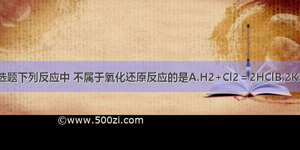 单选题下列反应中 不属于氧化还原反应的是A.H2+Cl2＝2HClB.2KMn