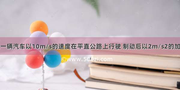 单选题一辆汽车以10m/s的速度在平直公路上行驶 制动后以2m/s2的加速度做