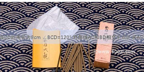 已知菱形ABCD的周长为8cm ∠BCD=120° 对角线AC和BD相交于点O 求AC和BD的长．