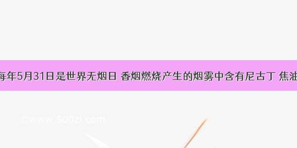 单选题每年5月31日是世界无烟日 香烟燃烧产生的烟雾中含有尼古丁 焦油 一氧化