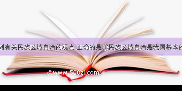 单选题下列有关民族区域自治的观点 正确的是①民族区域自治是我国基本的民族政策