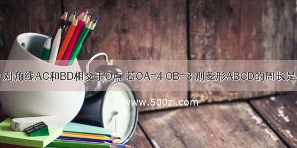 如图 在菱形ABCD中 对角线AC和BD相交于O点 若OA=4 OB=3 则菱形ABCD的周长是A.5B.12C.16D.20