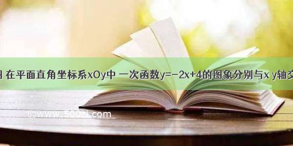 已知：如图 在平面直角坐标系xOy中 一次函数y=-2x+4的图象分别与x y轴交于点A B 