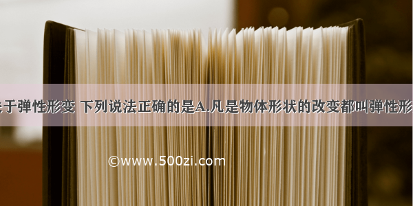 单选题关于弹性形变 下列说法正确的是A.凡是物体形状的改变都叫弹性形变B.一根