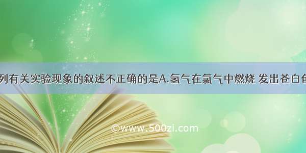 单选题下列有关实验现象的叙述不正确的是A.氢气在氯气中燃烧 发出苍白色的火焰B