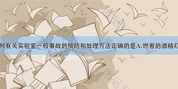 单选题下列有关实验室一般事故的预防和处理方法正确的是A.燃着的酒精灯打翻失火