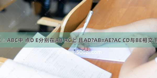 如图 已知在△ABC中 点D E分别在AB AC上 且AD?AB=AE?AC CD与BE相交于点O．（1）