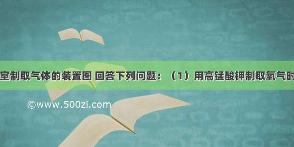 下图为实验室制取气体的装置图 回答下列问题：（1）用高锰酸钾制取氧气时选用的发生