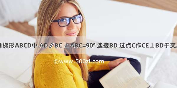 如图 在直角梯形ABCD中 AD∥BC ∠ABC=90° 连接BD 过点C作CE⊥BD于交AB于点E 垂