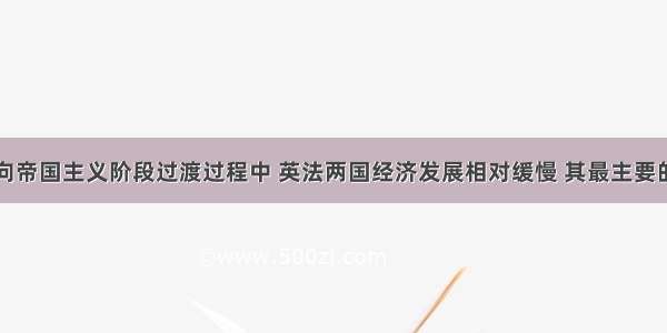 单选题在向帝国主义阶段过渡过程中 英法两国经济发展相对缓慢 其最主要的共同原因