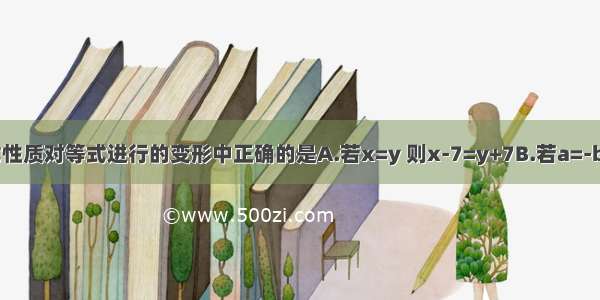 下列运用等式性质对等式进行的变形中正确的是A.若x=y 则x-7=y+7B.若a=-b 则-3a=3bC.