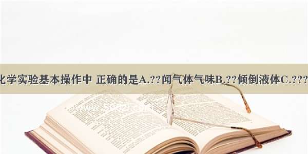 如图所示的化学实验基本操作中 正确的是A.??闻气体气味B.??倾倒液体C.????取用固体药