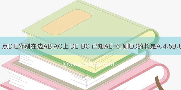 如图 在△ABC中 点D E分别在边AB AC上 DE∥BC 已知AE=6  则EC的长是A.4.5B.8C.10.5D.14