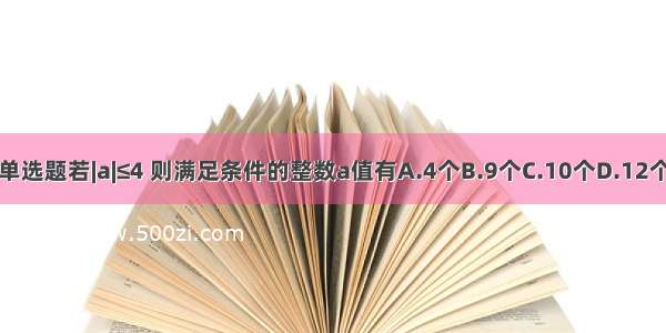 单选题若|a|≤4 则满足条件的整数a值有A.4个B.9个C.10个D.12个