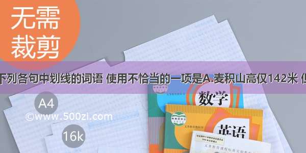 单选题下列各句中划线的词语 使用不恰当的一项是A.麦积山高仅142米 但山形奇