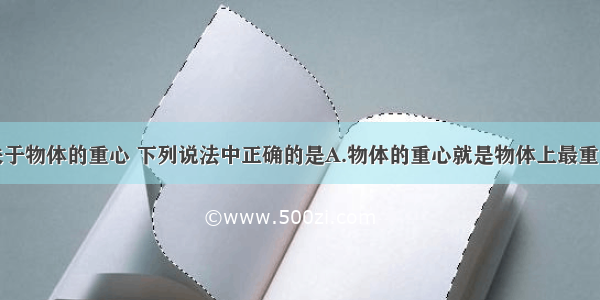 单选题关于物体的重心 下列说法中正确的是A.物体的重心就是物体上最重的一点B.