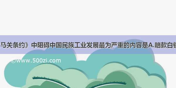 单选题《马关条约》中阻碍中国民族工业发展最为严重的内容是A.赔款白银2亿两B.