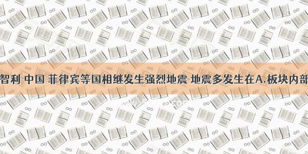 今年海地 智利 中国 菲律宾等国相继发生强烈地震 地震多发生在A.板块内部B.板块交