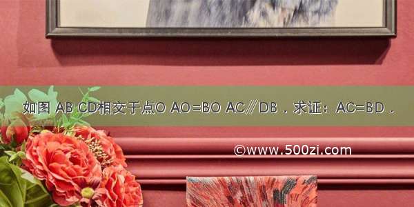 如图 AB CD相交于点O AO=BO AC∥DB．求证：AC=BD．