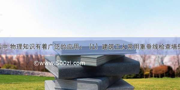 在日常生活中 物理知识有着广泛的应用：（1）建筑工人常用重垂线检查墙壁是否竖直 