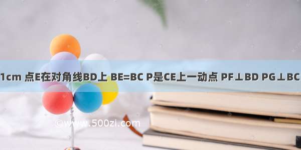 已知正方形ABCD边长为1cm 点E在对角线BD上 BE=BC P是CE上一动点 PF⊥BD PG⊥BC PF+PG的值为________．