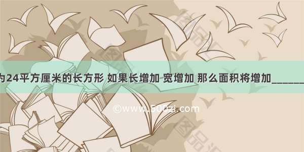 有一个面积为24平方厘米的长方形 如果长增加 宽增加 那么面积将增加________平方厘米．