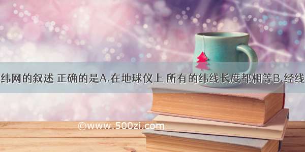 下列关于经纬网的叙述 正确的是A.在地球仪上 所有的纬线长度都相等B.经线指示东西方