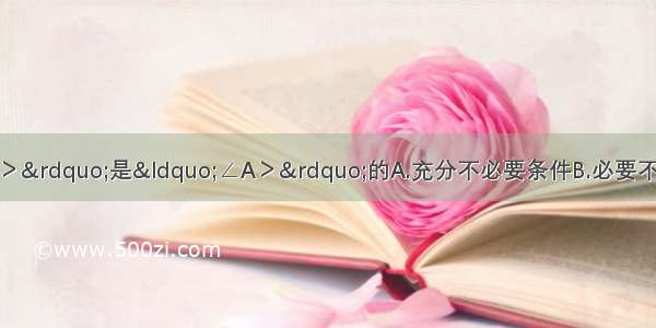 在△ABC中 “sinA＞”是“∠A＞”的A.充分不必要条件B.必要不充分条件C.充要条件D.既