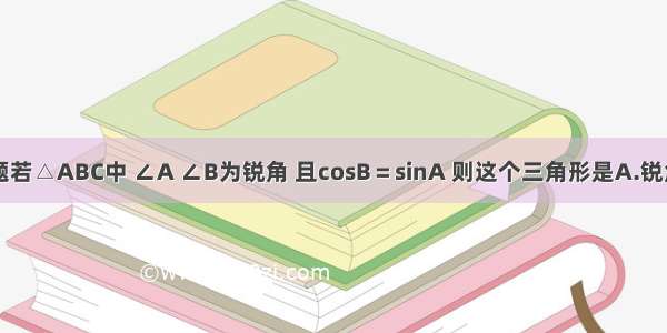 单选题若△ABC中 ∠A ∠B为锐角 且cosB＝sinA 则这个三角形是A.锐角三角