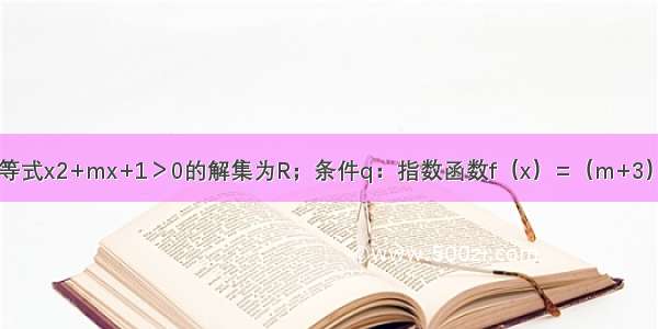 已知条件p：不等式x2+mx+1＞0的解集为R；条件q：指数函数f（x）=（m+3）x为增函数．则