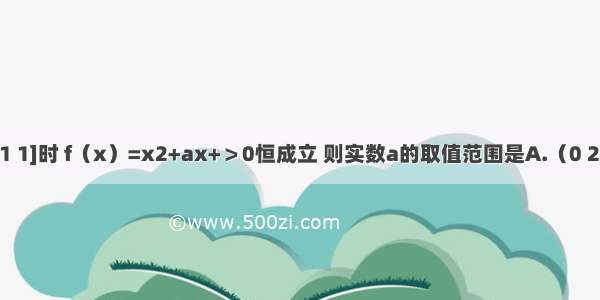 已知x∈[-1 1]时 f（x）=x2+ax+＞0恒成立 则实数a的取值范围是A.（0 2）B.（2 +