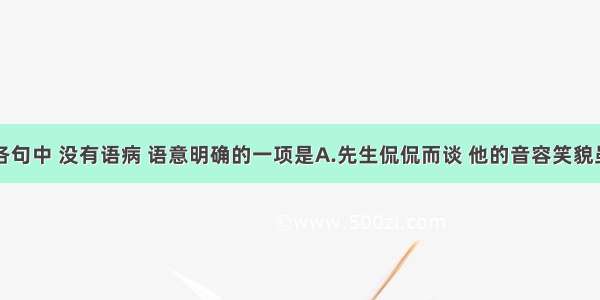 单选题下列各句中 没有语病 语意明确的一项是A.先生侃侃而谈 他的音容笑貌虽然没什么变