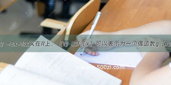 已知函数f（x）=2x+1定义在R上．（1）若f（x）可以表示为一个偶函数g（x）与一个奇函