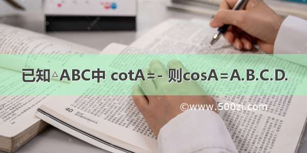 已知△ABC中 cotA=- 则cosA=A.B.C.D.