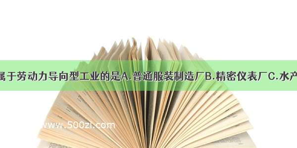 单选题下列属于劳动力导向型工业的是A.普通服装制造厂B.精密仪表厂C.水产品加工厂D.