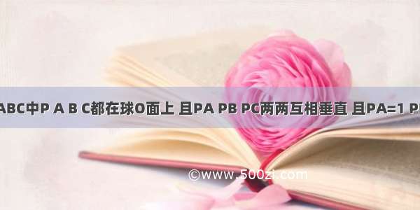 三棱锥P-ABC中P A B C都在球O面上 且PA PB PC两两互相垂直 且PA=1 PB=2 PC=3