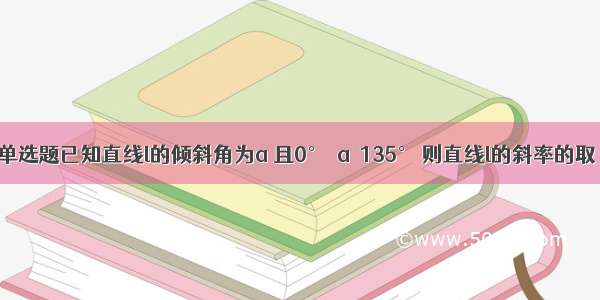 单选题已知直线l的倾斜角为&#97; 且0°≤&#97;≤135° 则直线l的斜率的取