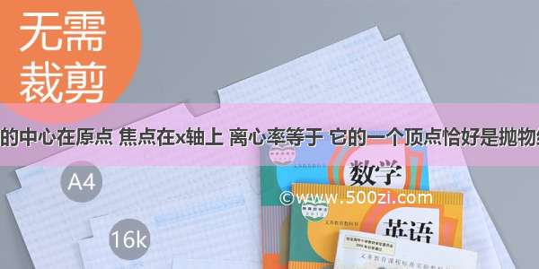 已知椭圆C的中心在原点 焦点在x轴上 离心率等于 它的一个顶点恰好是抛物线y2=的焦