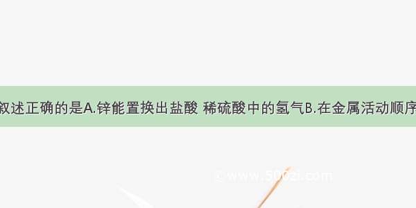 单选题下列叙述正确的是A.锌能置换出盐酸 稀硫酸中的氢气B.在金属活动顺序表里 镁的位