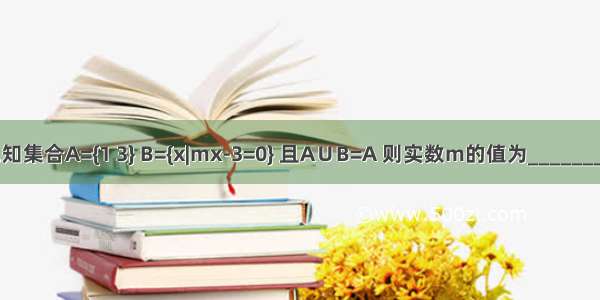 已知集合A={1 3} B={x|mx-3=0} 且A∪B=A 则实数m的值为________．