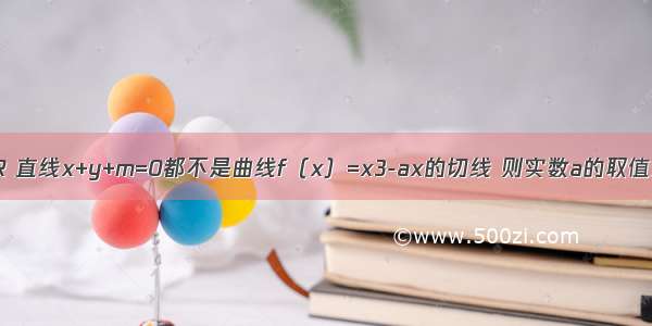 若对任意m∈R 直线x+y+m=0都不是曲线f（x）=x3-ax的切线 则实数a的取值范围是A.a≥1