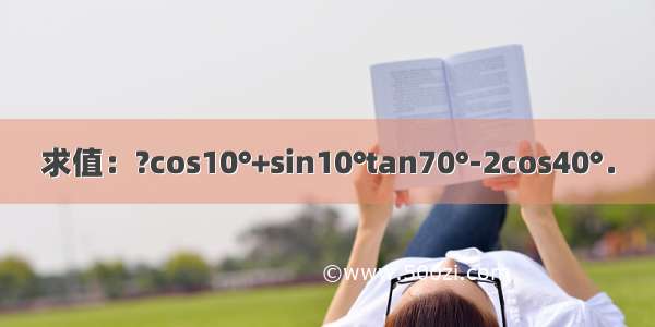 求值：?cos10°+sin10°tan70°-2cos40°．