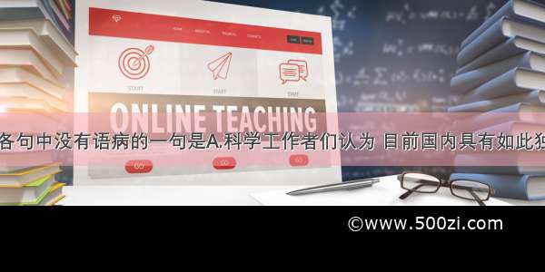 单选题下列各句中没有语病的一句是A.科学工作者们认为 目前国内具有如此独特的适合于