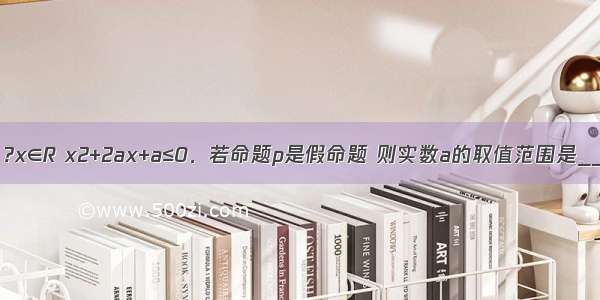 已知命题p：?x∈R x2+2ax+a≤0．若命题p是假命题 则实数a的取值范围是________．