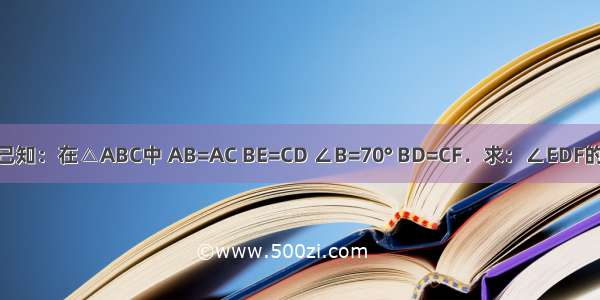 如图 已知：在△ABC中 AB=AC BE=CD ∠B=70° BD=CF．求：∠EDF的度数．