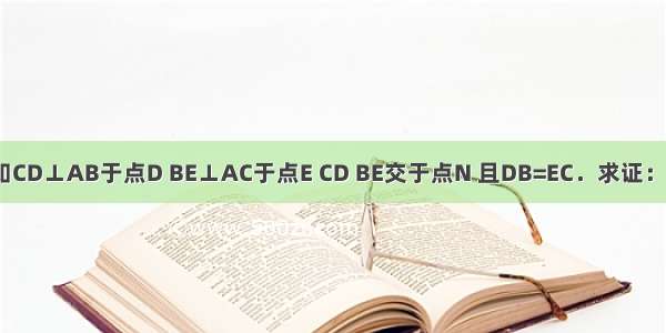 如图 已知CD⊥AB于点D BE⊥AC于点E CD BE交于点N 且DB=EC．求证：AB=AC．