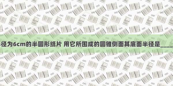 现有一半径为6cm的半圆形纸片 用它所围成的圆锥侧面其底面半径是________cm．