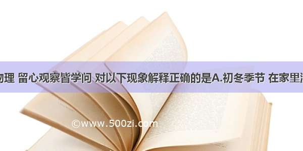 单选题物理 留心观察皆学问 对以下现象解释正确的是A.初冬季节 在家里洗澡时发